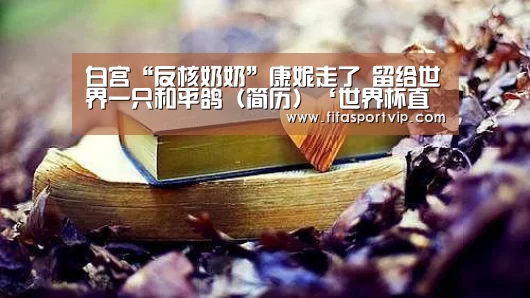 白宫“反核奶奶”康妮走了 留给世界一只和平鸽(简历)‘世界杯直播’(图2) 比赛集锦