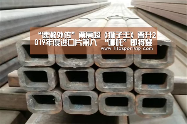 “速激外传”票房超《狮子王》晋升2019年度进口片第八 “哪吒”即将登陆北美:世界杯(图4) 世界杯直播