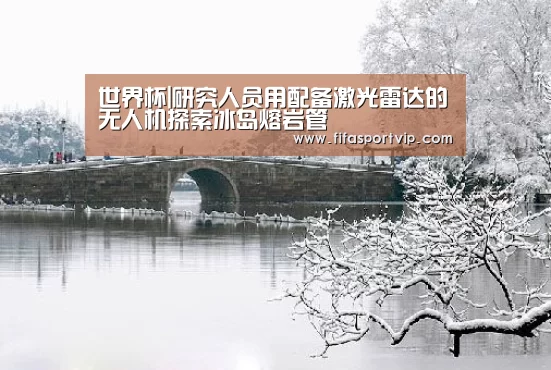 世界杯|研究人员用配备激光雷达的无人机探索冰岛熔岩管(图3) 世界杯直播