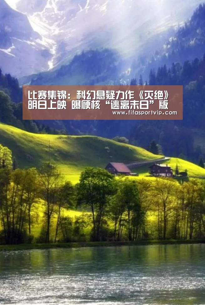 比赛集锦:科幻悬疑力作《灭绝》明日上映 曝硬核“逃离末日”版海报(图2) 比赛集锦