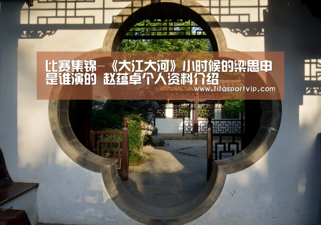 比赛集锦-《大江大河》小时候的梁思申是谁演的 赵蕴卓个人资料介绍(图1) 比赛集锦