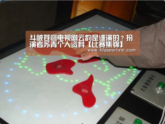 斗破苍穹电视剧云韵是谁演的?扮演者苏青个人资料【比赛集锦】(图3) 实时比分
